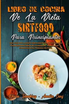 Libro De Cocina De La Dieta Sirtfood Para Principiantes: Una Guía De La Dieta Sirtfood Para Principiantes Para Quemar Grasa Activando Su "Gen Flaco" Y ... Cookbook For Beginners) (Spanish Version)