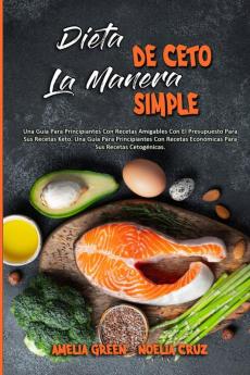 Dieta De Ceto La Manera Simple: Una Guía Para Principiantes Con Recetas Amigables Con El Presupuesto Para Sus Recetas Keto. Una Guía Para ... (Keto Diet Made Easy) (Spanish Version)