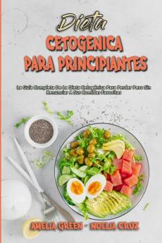 Dieta Cetogenica Para Principiantes: La Guía Completa De La Dieta Cetogénica Para Perder Peso Sin Renunciar A Sus Comidas Favoritas (Ketogenic Diet For Beginners) (Spanish Version)