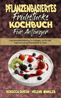 Pflanzenbasiertes Fruhstucks-Kochbuch Fur Anfanger: Eine Komplette Anleitung Für Anfänger Um Ihr Lieblingsfrühstück Auf Pflanzenbasis Zu Essen (Plant ... Cookbook for Beginners) (German Version)