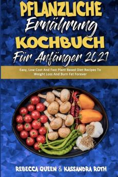 Pflanzliche Ernahrung Kochbuch Fur Anfanger 2021: Einfache Preiswerte Und Schnelle Pflanzliche Diät-Rezepte Zur Gewichtsabnahme Und Fettverbrennung ... Cookbook for Beginners 2021) (German Version)