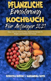 Pflanzliche Ernahrung Kochbuch Fur Anfanger 2021: Einfache Preiswerte Und Schnelle Pflanzliche Diät-Rezepte Zur Gewichtsabnahme Und Fettverbrennung ... Cookbook for Beginners 2021) (German Version)