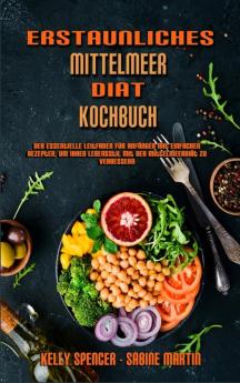 Erstaunliches Mittelmeer-Diat-Kochbuch: Der Essentielle Leitfaden Für Anfänger Mit Einfachen Rezepten Um Ihren Lebensstil Mit Der Mittelmeerdiät Zu ... Mediterranean Diet Cookbook) (German Version)