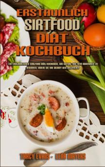 Erstaunlich Sirtfood Diat Kochbuch: Ein Erstaunliches Sirtfood-Diät-Kochbuch Um Sofort Mit Dem Abnehmen Zu Beginnen Indem Sie Ihr Skinny-Gen ... Sirtfood Diet Cookbook) (German Version)