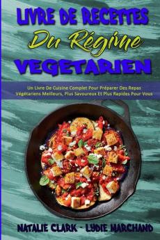 Livre De Recettes Du Regime Vegetarien: Un Livre De Cuisine Complet Pour Préparer Des Repas Végétariens Meilleurs Plus Savoureux Et Plus Rapides Pour ... (Vegetarian Diet Cookbook) (French Version)