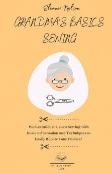 Grandma's Basics Sewing: Pocket Guide to Learn Sewing with Basic Information and Techniques to Easily Repair Your Clothes!