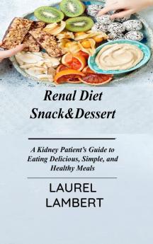 Renal Diet Snack&Dessert: A Kidney Patient's Guide to Eating Delicious Simple and Healthy Meals