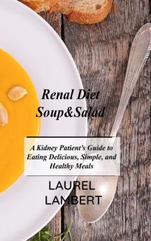 Renal Diet Soup&Salad: A Kidney Patient's Guide to Eating Delicious Simple and Healthy Meals