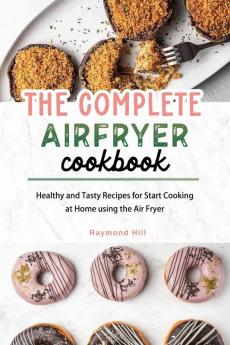 The Complete Air Fryer Cookbook: Healthy and Tasty Recipes for Start Cooking at Home using the Air Fryer