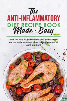 The Anti-Inflammatory Diet Recipe Book Made Easy: Quick and easy recipe book with tasty healthy dishes you can easily prepare at home. Improve your overall health and live fit.