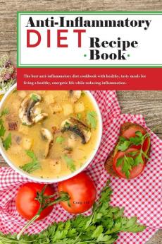 Anti-Inflammatory Diet Recipe Book: The best anti-inflammatory diet cookbook with healthy tasty meals for living a healthy energetic life while reducing inflammation.