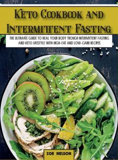 Keto Cookbook and Intermittent Fasting: The Ultimate Guide To Heal Your Body Trough Intermittent Fasting and Keto Lifestyle with High-Fat and Low-Carb Recipes: 1A (Healthy Cookbook)