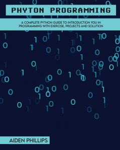 Python Programming: A Complete Python Guide To Introduction You In Programming With Exercise Projects and Solution