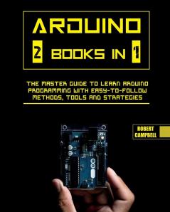 Arduino: The Master Guide to Learn Arduino Programming with Easy-To-Follow Methods Tools And Strategies: 1