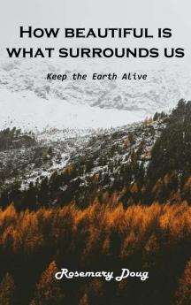 How beautiful is What Surrounds Us: Keep the Earth Alive