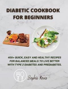 Diabetic Cookbook for Beginners: 400+ Quick Easy and Healthy Recipes for Balanced Meals to Live Better with Type 2 Diabetes and Prediabetes.