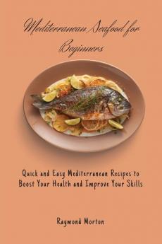 Mediterranean Seafood for Beginners: Quick and Easy Mediterranean Recipes to Boost Your Health and Improve Your Skills