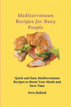 Mediterranean Recipes for Busy People: Quick and Easy Mediterranean Recipes to Boost Your Meals and Save Time