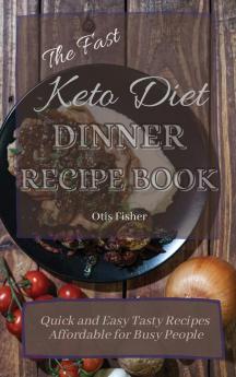 The Fast Keto Diet Dinner Recipe Book: Quick and Easy Tasty Recipes Affordable for Busy People