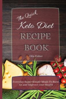 The Quick Keto Diet Recipe Book: Everyday Super Simple Meals To Burn fat and Improve your Health