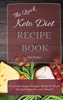 The Quick Keto Diet Recipe Book: Everyday Super Simple Meals To Burn fat and Improve your Health