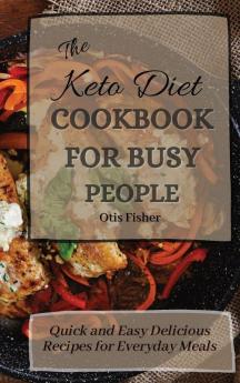 The Keto Diet Cookbook For Busy People: Quick and Easy Delicious Recipes for Everyday Meals