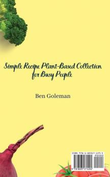 Simple Recipe Plant-Based Collection for Busy People: Irresistible Plant-Based Recipes for Quick and Tasty Meals