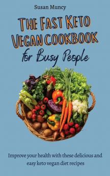 The fast Keto Vegan cookbook for busy people: Improve your health with these delicious and easy keto vegan diet recipes