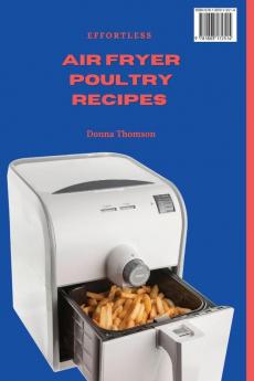 Effortless Air Fryer Poultry Recipes: A Collection of Tasty and Affordable Poultry Recipes for Air Fryer