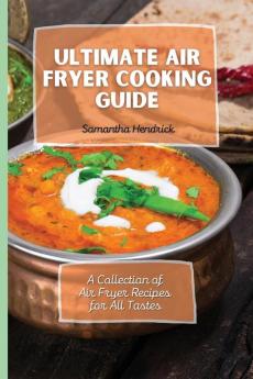 Ultimate Air Fryer Cooking Guide: A Collection of Air Fryer Recipes for All Tastes