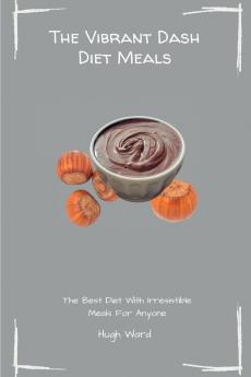 The Vibrant Dash Diet Meals: The Best Diet With Irresistible Meals For Anyone