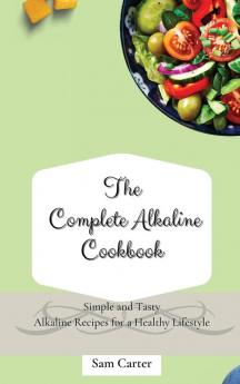 The Complete Alkaline Cookbook: Simple and Tasty Alkaline Recipes for a Healthy Lifestyle