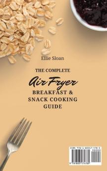 The Complete Air Fryer Breakfast & Snack Cooking Guide: Easy Air Fryer Breakfast & Snack Recipes For Beginners