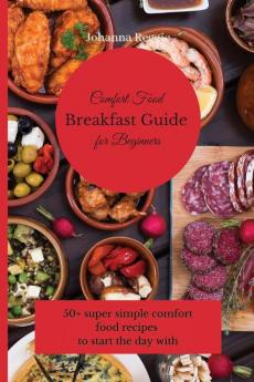 Comfort Food Breakfast Guide for Beginners: 50+ super simple comfort food recipes to start the day with