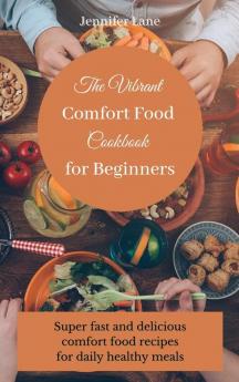 The Vibrant Comfort Food Cookbook for Beginners: Effortless and affordable comfort food cooking guide