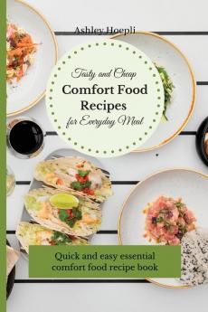 Tasty and Cheap Comfort Food Recipes for Everyday Meal: Quick and easy essential comfort food recipe book