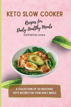 Keto Slow Cooker Recipes for Daily Healthy Meals: A Collection of 50 Delicious Keto Recipes for Your Daily Meals