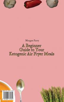 A Beginner Guide to Your Ketogenic Air Fryer Meals: A Handful of Quick Delicious Recipes for Your Ketogenic Air Fryer Recipes