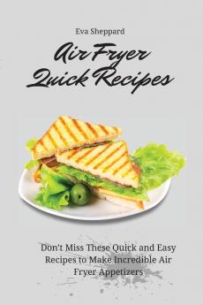 Air Fryer Quick Recipes: Don't Miss These Quick and Easy Recipes to Make Incredible Air Fryer Appetizers