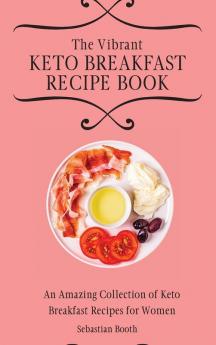 The Vibrant Keto Breakfast Recipe Book: An Amazing Collection of Keto Breakfast Recipes for Women