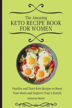 The Amazing Keto Recipe Book for Women: Healthy and Tasty Keto Recipes to Boost Your Meals and Improve Your Lifestyle