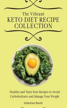 The Vibrant Keto Diet Recipe Collection: Healthy and Tasty Keto Recipes to Avoid Carbohydrates and Manage Your Weight