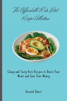 The Affordable Keto Diet Recipe Collection: Cheap and Tasty Keto Recipes to Boost Your Meals and Save Your Money