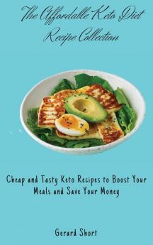 The Affordable Keto Diet Recipe Collection: Cheap and Tasty Keto Recipes to Boost Your Meals and Save Your Money