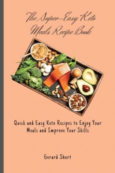 The Super-Easy Keto Meals Recipe Book: Quick and Easy Keto Recipes to Enjoy Your Meals and Improve Your Skills