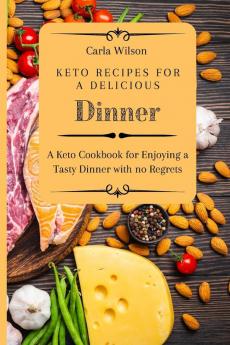 Keto Recipes for a Delicious Dinner: A Keto Cookbook for Enjoying a Tasty Dinner with no Regrets