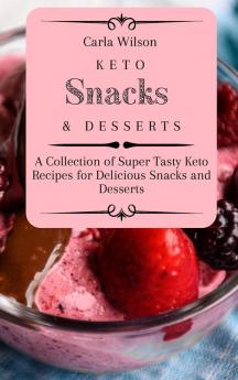 Keto Snacks and Desserts: A Collection of Super Tasty Keto Recipes for Delicious Snacks and Desserts