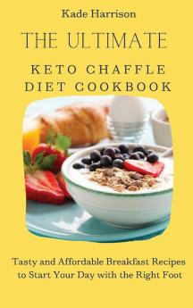 The Ultimate Keto Chaffle Diet Cookbook: Tasty and Affordable Breakfast Recipes to Start Your Day with the Right Foot