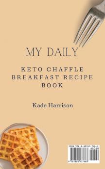 My Daily Keto Chaffle Breakfast Recipe Book: Easy and Healthy Recipes to Make Unforgettable First Courses