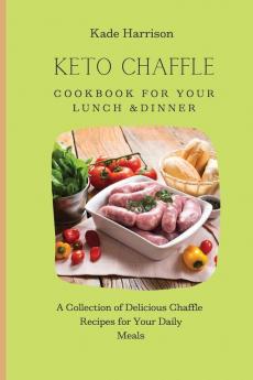 Keto Chaffle Cookbook for Your Lunch & Dinner: A Collection of Delicious Chaffle Recipes for Your Daily Meals